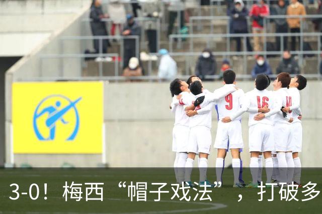 3-0！梅西“帽子戏法”，打破多项纪录，齐达内儿子“发挥失常”